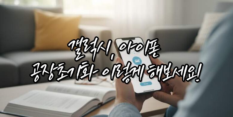 중고폰 판매 전 필독! 갤럭시, 아이폰 공장초기화 하는 방법 9 공장초기화 이렇게 해보세요